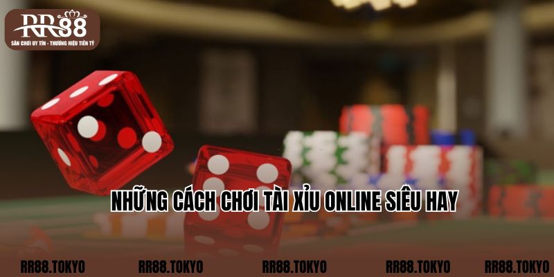 Những cách chơi Tài Xỉu online siêu hay