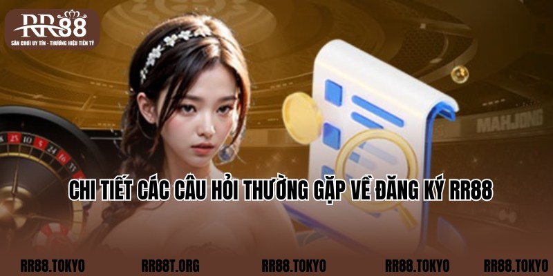 Tổng hợp các câu hỏi hay gặp về quy trình đăng ký nhà cái RR88